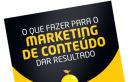 O que fazer para o marketing de conteúdo dar resultado